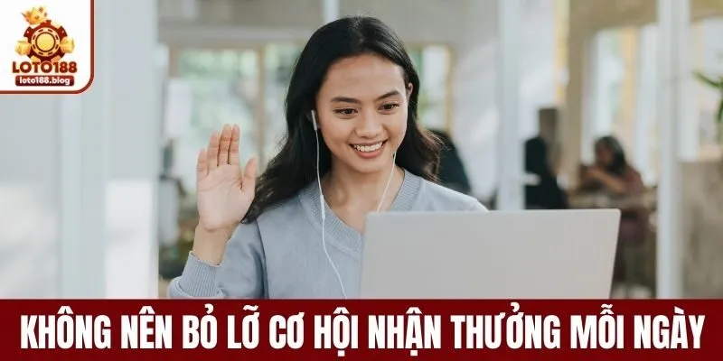 Không nên bỏ lỡ cơ hội nhận thưởng mỗi ngày